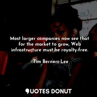  Most larger companies now see that for the market to grow, Web infrastructure mu... - Tim Berners-Lee - Quotes Donut