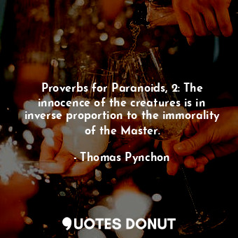Proverbs for Paranoids, 2: The innocence of the creatures is in inverse proportion to the immorality of the Master.