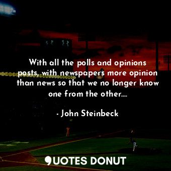  With all the polls and opinions posts, with newspapers more opinion than news so... - John Steinbeck - Quotes Donut