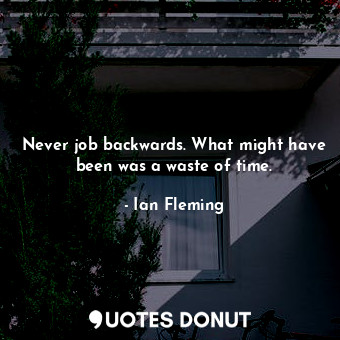  Never job backwards. What might have been was a waste of time.... - Ian Fleming - Quotes Donut