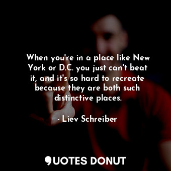  When you&#39;re in a place like New York or D.C. you just can&#39;t beat it, and... - Liev Schreiber - Quotes Donut