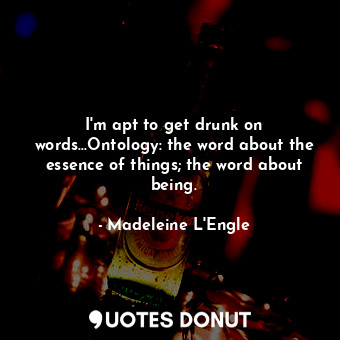  I'm apt to get drunk on words...Ontology: the word about the essence of things; ... - Madeleine L&#039;Engle - Quotes Donut