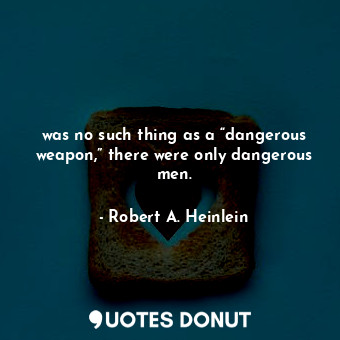was no such thing as a “dangerous weapon,” there were only dangerous men.