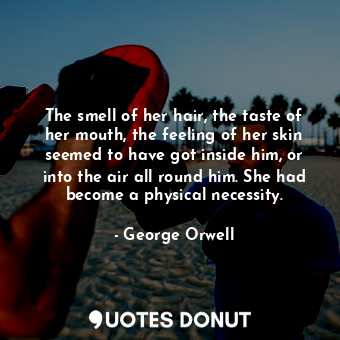  The smell of her hair, the taste of her mouth, the feeling of her skin seemed to... - George Orwell - Quotes Donut