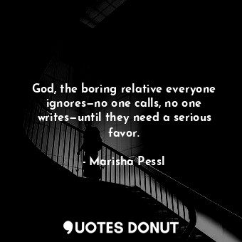 God, the boring relative everyone ignores—no one calls, no one writes—until they need a serious favor.