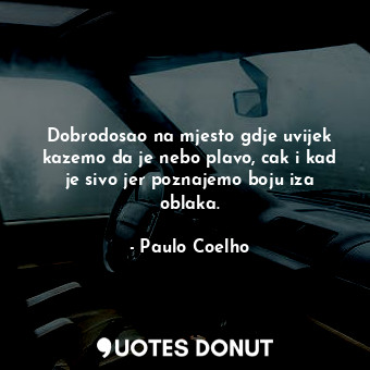 Dobrodosao na mjesto gdje uvijek kazemo da je nebo plavo, cak i kad je sivo jer poznajemo boju iza oblaka.