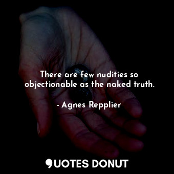  There are few nudities so objectionable as the naked truth.... - Agnes Repplier - Quotes Donut