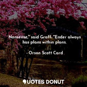  Nonsense," said Graff. "Ender always has plans within plans.... - Orson Scott Card - Quotes Donut