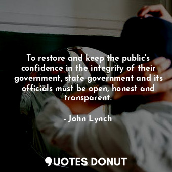  To restore and keep the public&#39;s confidence in the integrity of their govern... - John Lynch - Quotes Donut