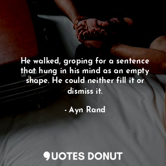  He walked, groping for a sentence that hung in his mind as an empty shape. He co... - Ayn Rand - Quotes Donut