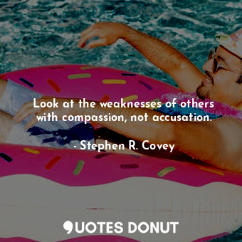  Look at the weaknesses of others with compassion, not accusation.... - Stephen R. Covey - Quotes Donut