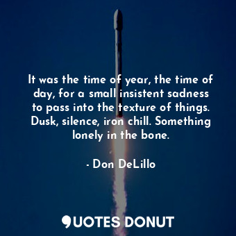  It was the time of year, the time of day, for a small insistent sadness to pass ... - Don DeLillo - Quotes Donut