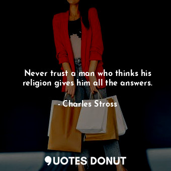  Never trust a man who thinks his religion gives him all the answers.... - Charles Stross - Quotes Donut