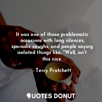  It was one of those problematic occasions with long silences, sporadic coughs, a... - Terry Pratchett - Quotes Donut