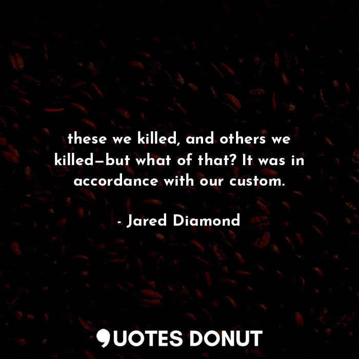  these we killed, and others we killed—but what of that? It was in accordance wit... - Jared Diamond - Quotes Donut