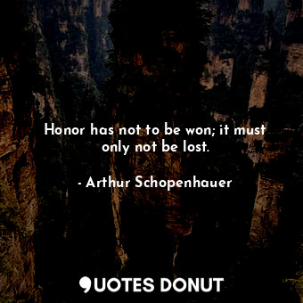Honor has not to be won; it must only not be lost.