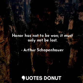  Honor has not to be won; it must only not be lost.... - Arthur Schopenhauer - Quotes Donut