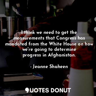  I think we need to get the measurements that Congress has mandated from the Whit... - Jeanne Shaheen - Quotes Donut