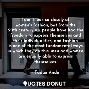  I don&#39;t look so closely at women&#39;s fashion, but from the 20th century on... - Tadao Ando - Quotes Donut