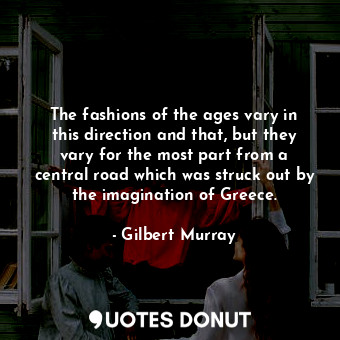  The fashions of the ages vary in this direction and that, but they vary for the ... - Gilbert Murray - Quotes Donut