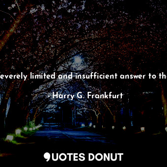  Morality can provide at most only a severely limited and insufficient answer to ... - Harry G. Frankfurt - Quotes Donut