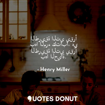  الطريقة التي يقرأ بها المرء كتابا، هي الطريقة التي يقرأ بها الحياة.... - Henry Miller - Quotes Donut