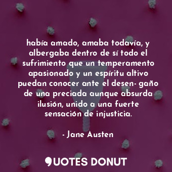  había amado, amaba todavía, y albergaba dentro de sí todo el sufrimiento que un ... - Jane Austen - Quotes Donut