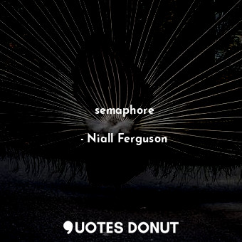  semaphore... - Niall Ferguson - Quotes Donut