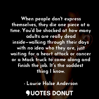  When people don't express themselves, they die one piece at a time. You'd be sho... - Laurie Halse Anderson - Quotes Donut