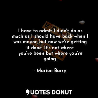  I have to admit I didn&#39;t do as much as I should have back when I was mayor, ... - Marion Barry - Quotes Donut