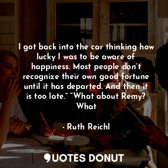  I got back into the car thinking how lucky I was to be aware of happiness. Most ... - Ruth Reichl - Quotes Donut