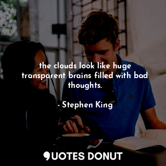  the clouds look like huge transparent brains filled with bad thoughts.... - Stephen King - Quotes Donut