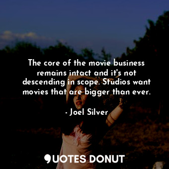  The core of the movie business remains intact and it&#39;s not descending in sco... - Joel Silver - Quotes Donut
