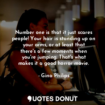  Number one is that it just scares people! Your hair is standing up on your arms,... - Gina Philips - Quotes Donut