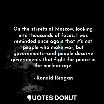  On the streets of Moscow, looking into thousands of faces, I was reminded once a... - Ronald Reagan - Quotes Donut