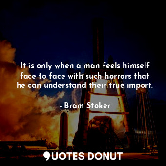  It is only when a man feels himself face to face with such horrors that he can u... - Bram Stoker - Quotes Donut