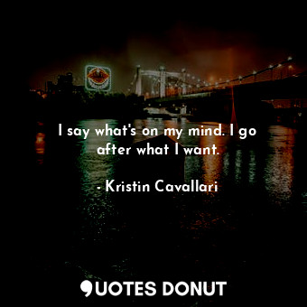  I say what&#39;s on my mind. I go after what I want.... - Kristin Cavallari - Quotes Donut