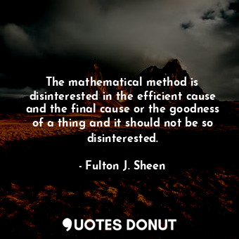  The mathematical method is disinterested in the efficient cause and the final ca... - Fulton J. Sheen - Quotes Donut