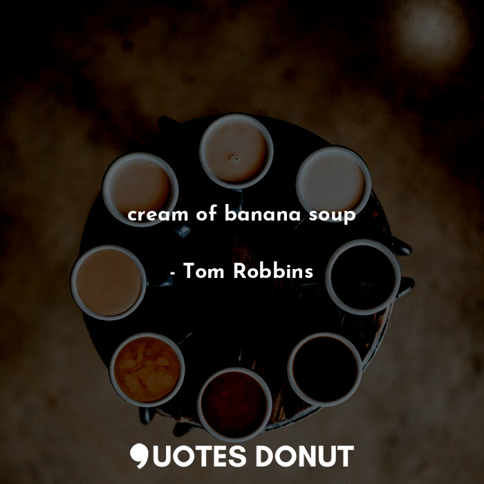  cream of banana soup... - Tom Robbins - Quotes Donut