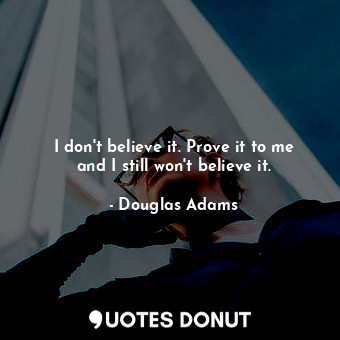  I don't believe it. Prove it to me and I still won't believe it.... - Douglas Adams - Quotes Donut