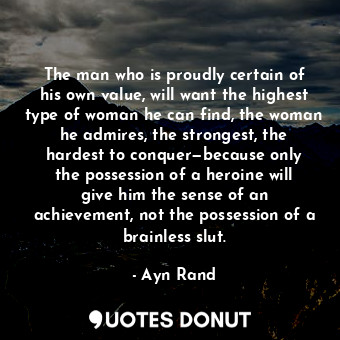  The man who is proudly certain of his own value, will want the highest type of w... - Ayn Rand - Quotes Donut