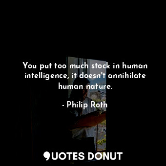  You put too much stock in human intelligence, it doesn't annihilate human nature... - Philip Roth - Quotes Donut