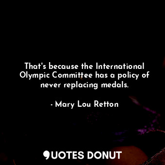  That&#39;s because the International Olympic Committee has a policy of never rep... - Mary Lou Retton - Quotes Donut