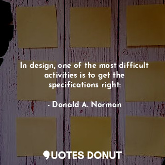 In design, one of the most difficult activities is to get the specifications rig... - Donald A. Norman - Quotes Donut