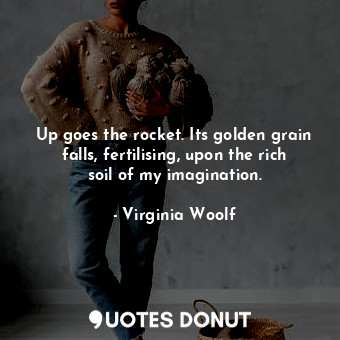  Up goes the rocket. Its golden grain falls, fertilising, upon the rich soil of m... - Virginia Woolf - Quotes Donut
