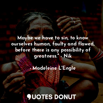  Maybe we have to sin, to know ourselves human, faulty and flawed, before there i... - Madeleine L&#039;Engle - Quotes Donut