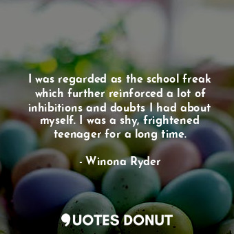  I was regarded as the school freak which further reinforced a lot of inhibitions... - Winona Ryder - Quotes Donut