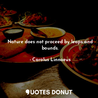  Nature does not proceed by leaps and bounds.... - Carolus Linnaeus - Quotes Donut