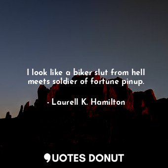  I look like a biker slut from hell meets soldier of fortune pinup.... - Laurell K. Hamilton - Quotes Donut