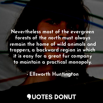  Nevertheless most of the evergreen forests of the north must always remain the h... - Ellsworth Huntington - Quotes Donut